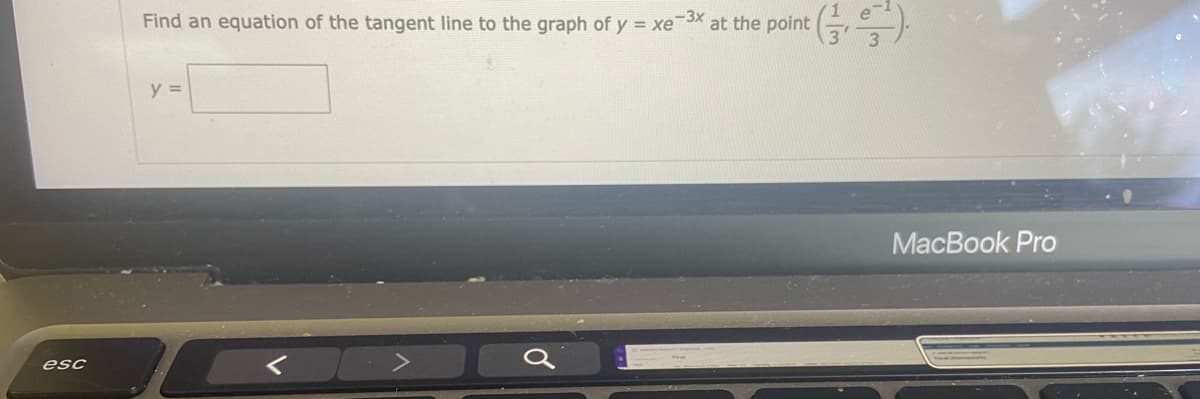 Find an equation of the tangent line to the graph of y = xe 3X at the point
y =
MacBook Pro
esc
