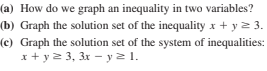 (a) How do we graph an inequality in two variables?
(b) Graph the solution set of the inequality x + y2 3.
(c) Graph the solution set of the system of inequalities:
x + y2 3, 3x – y> 1.

