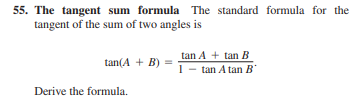 55. The tangent sum formula The standard formula for the
tangent of the sum of two angles is
tan A + tan B
1 - tan A tan B
tan(A + B) ==
Derive the formula.
