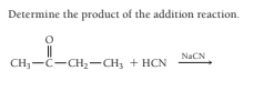 Determine the product of the addition reaction.
NaCN
CH,-C-CH2-CH, + HCN
