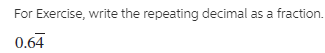 For Exercise, write the repeating decimal as a fraction.
0.64
