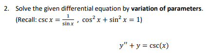 2. Solve the given differential equation by variation of parameters.
(Recall: csc x = , cos? x + sin? x = 1)
sin x
y" + y = csc(x)
