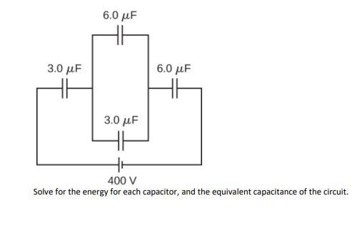 6.0 μF
3.0 μF
6.0 μF
3.0 μF
400 V
Solve for the energy for each capacitor, and the equivalent capacitance of the circuit.
