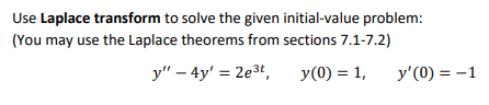 Use Laplace transform to solve the given initial-value problem:
(You may use the Laplace theorems from sections 7.1-7.2)
y" – 4y' = 2e3t,
y(0) = 1,
y'(0) = -1
