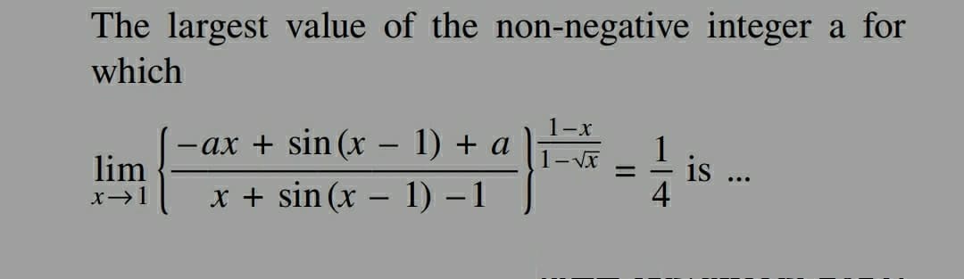The largest value of the non-negative integer a for
which
lim
x → 1
·ax + sin(x − 1) + a
x + sin(x − 1) −1
1-x
1-√√x
=
1
is
...