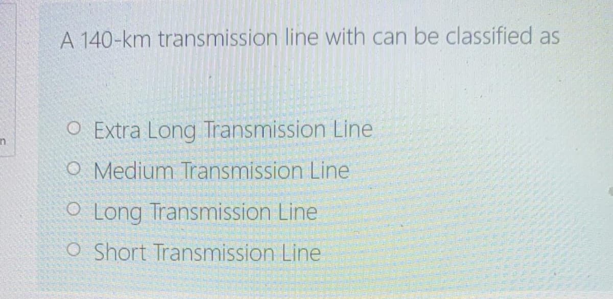 A 140-km transmission line with can be classified as
O Extra Long Transmission Line
in
O Medium Transmission Line
O Long Transmission Line
O Short Transmission Line
