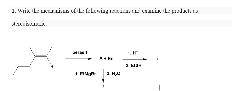 1. Write the mechanisms of the following reactions and examine the products as
stereoisomeric.
perasit
1. H*
A + En
?
H
2. ETSH
1. EtMgBr
2. H2о
?
