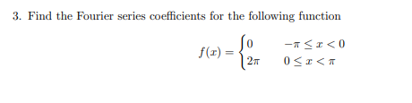 3. Find the Fourier series coefficients for the following function
f(x) =

