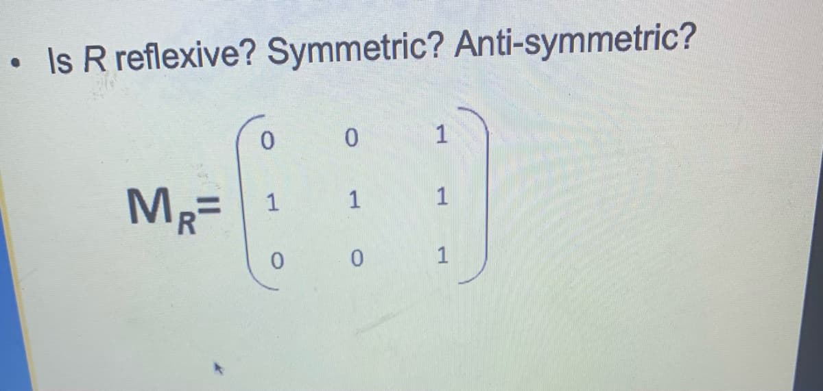 • Is R reflexive? Symmetric? Anti-symmetric?
0.
1
MR=
1
1
1
1
