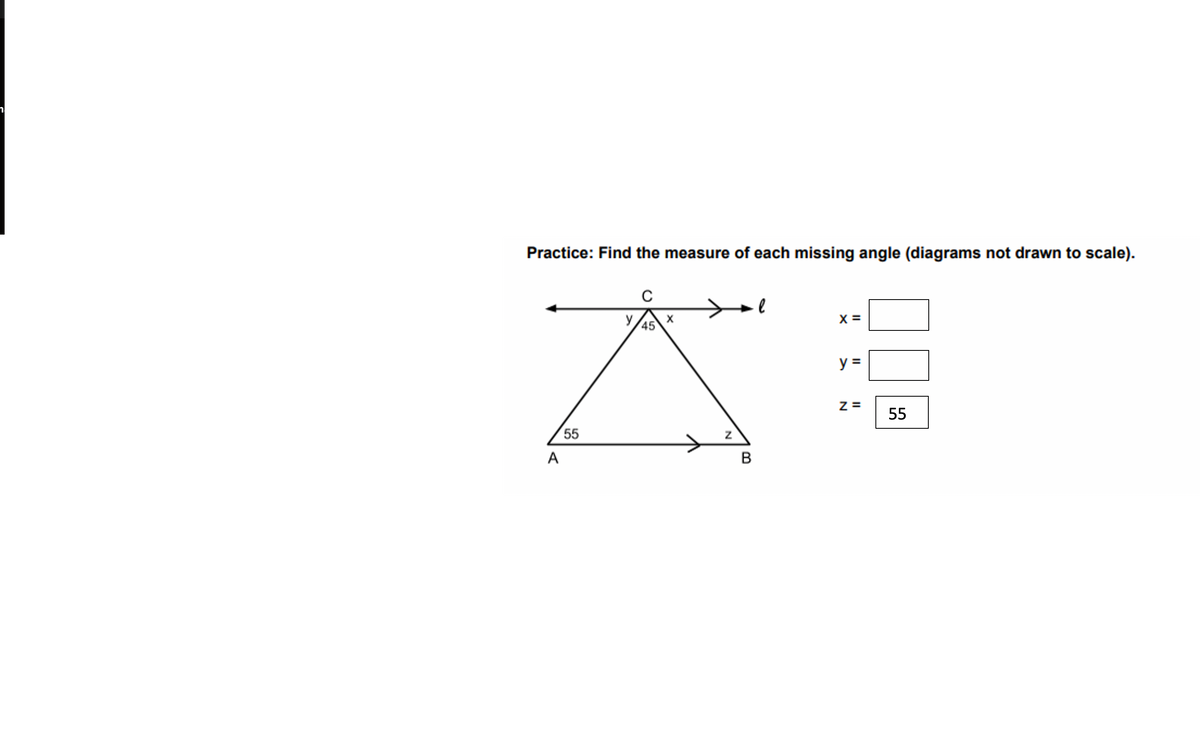 Practice: Find the measure of each missing angle (diagrams not drawn to scale).
y
45
X =
y =
z =
55
55
A
B
