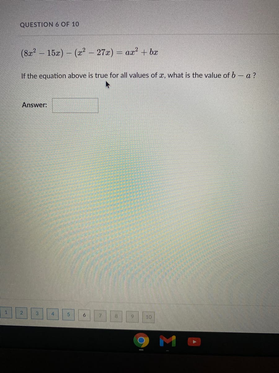 QUESTION 6 OF 10
(822 – 15x) - (a² – 27x) = aa? + bæ
If the equation above is true for all values of x, what is the value of b – a ?
Answer:
3
4.
8.
9.
10
