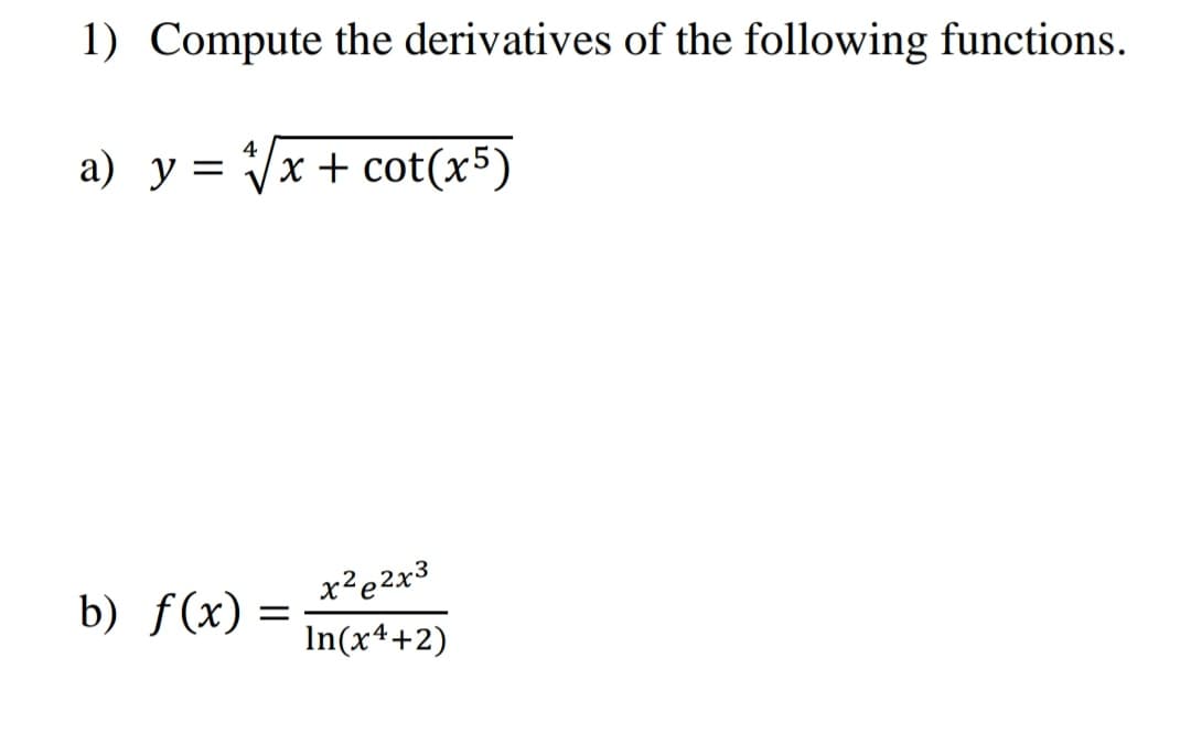 Compute the derivatives of the following functions.
4
y = Vx + cot(x5)
x²e2x3
f (x)
In(x4+2)
