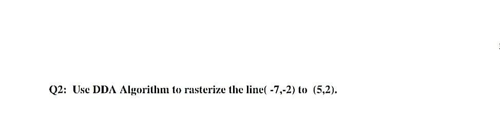 Q2: Use DDA Algorithm to rasterize the line( -7,-2) to (5,2).