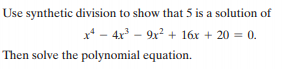 Use synthetic division to show that 5 is a solution of
x* - 4x – 9x² + 16x + 20 = 0.
Then solve the polynomial equation.

