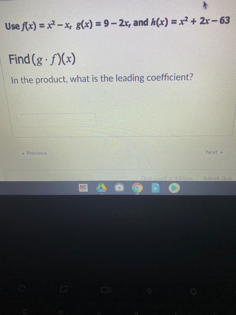 Use f(x) = x-x, g(x) = 9-2x, and h(x) = x² + 2x- 63
Find (g· f)(x)
In the product, what is the leading coefficient?
« Previous
Next>
Quiz saved at 4:04pm
Submit Quiz
NC
