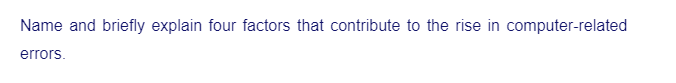 Name and briefly explain four factors that contribute to the rise in computer-related
errors.