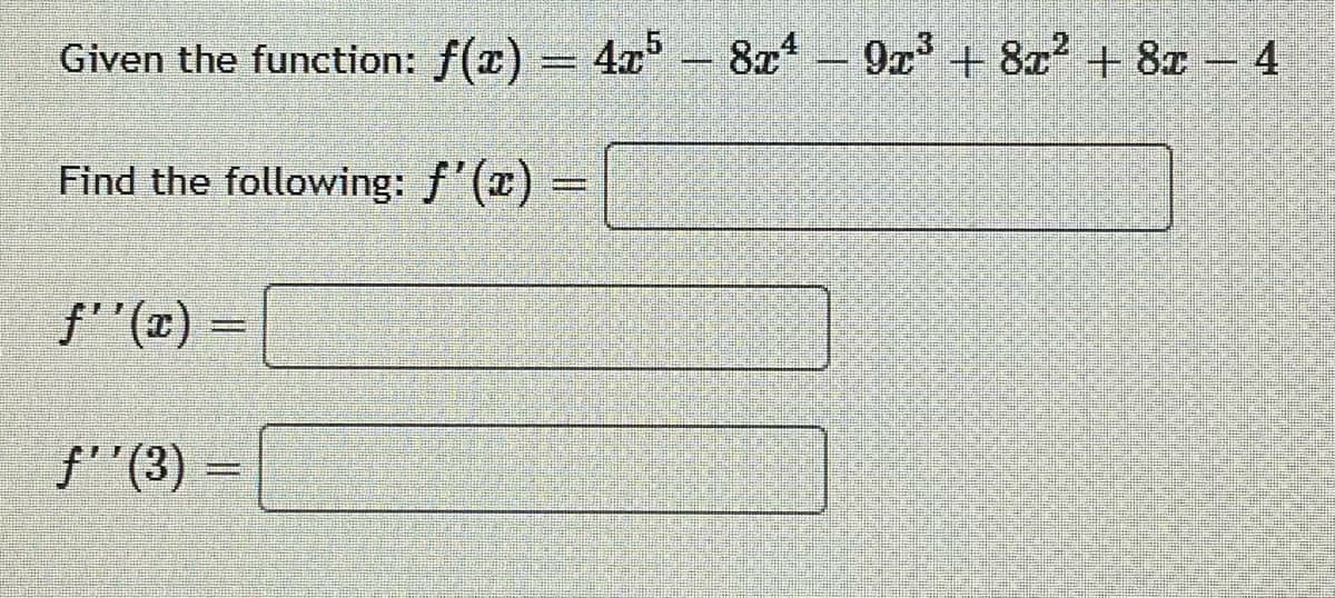 Given the function: f(x) = 4x
8x* – 9x + 8x² + 8x 4
Find the following: f'(x) =
= (x),,f
f''(3) =
%3D
