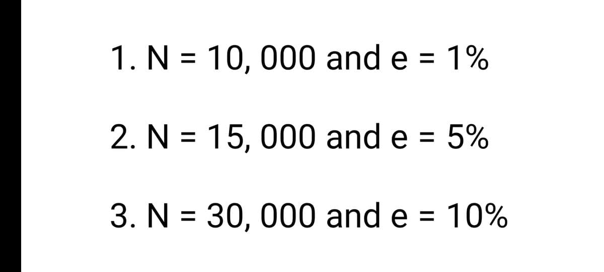 1. N = 10, 000 and e = 1%
2. N = 15, 000 and e = 5%
3. N = 30, 000 and e = 10%
%3D
