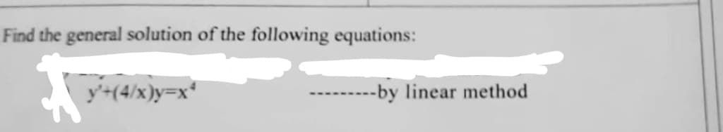 Find the general solution of the following equations:
t
y+(4/x)y=x*
--by linear method