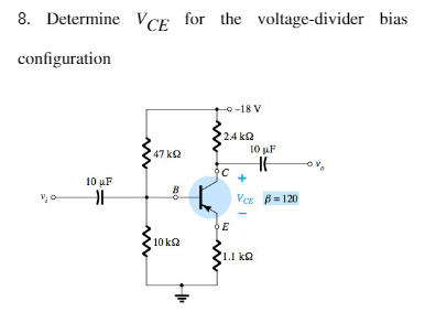 8. Determine VCE for the voltage-divider bias
configuration
o-18 V
'2.4 k2
47 k2
10 µF
10 uF
B
VCE B= 120
10 k2
1.1 ka
