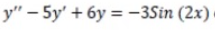 y" – = –3Sin (2x)
- 5y' + 6y
