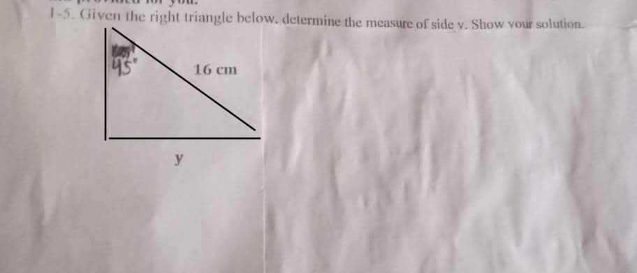 1-5. Given the right triangle below. determine the measure of side v. Show vour solution.
45
16 cm
y

