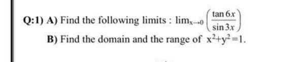 Q:1) A) Find the following limits : lim,0
tan 6x
sin 3x
B) Find the domain and the range of x2+y2-D1.
