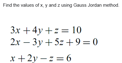 Find the values of x, y and z using Gauss Jordan method.
Зх + 4у +z%3D 10
2.x – 3y + 5z + 9=0
х+2у — z — 6
