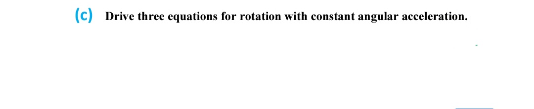 (c) Drive three equations for rotation with constant angular acceleration.
