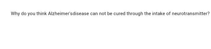 Why do you think Alzheimer'sdisease can not be cured through the intake of neurotransmitter?
