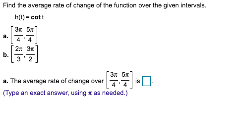 Find the average rate of change of the function over the given intervals.
h(t) cott
Зд 5я
a.
2 3
b.
2
Зл 5л
is
4
a. The average rate of change over
(Type an exact answer, using t as needed.)
