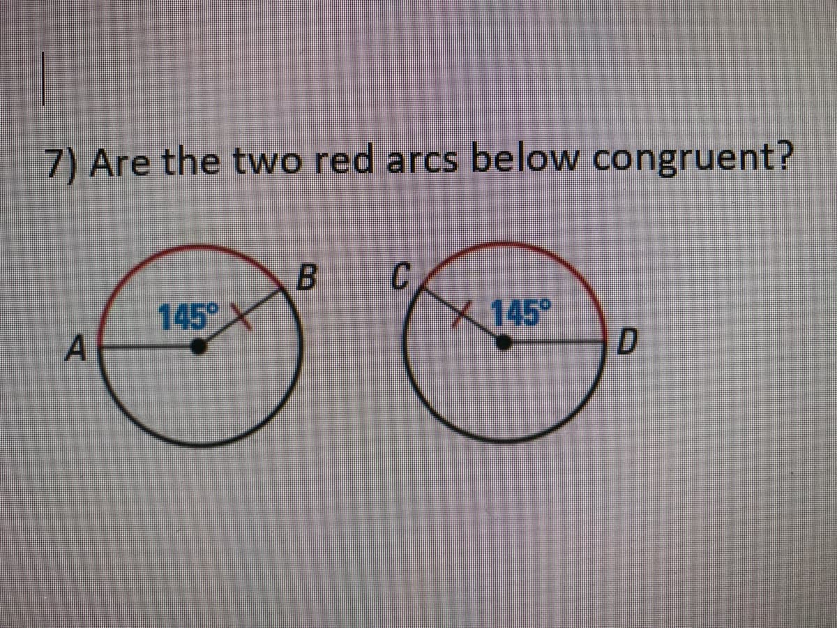 7) Are the two red arcs below congruent?
145° X
A
X145°
D.
