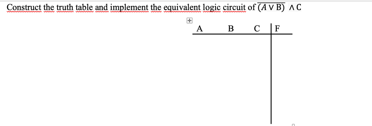 Construct the truth table and implement the equivalent logic circuit of (A V B) AC
wm m w m m w w v m w m w w w w d w
A
В
C
F
