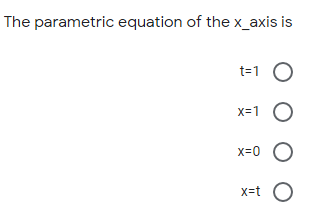 The parametric equation of the x_axis is
t=1 O
x=1 O
x=0 O
x=t
