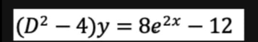 (D² − 4)y = 8e²x - 12
-