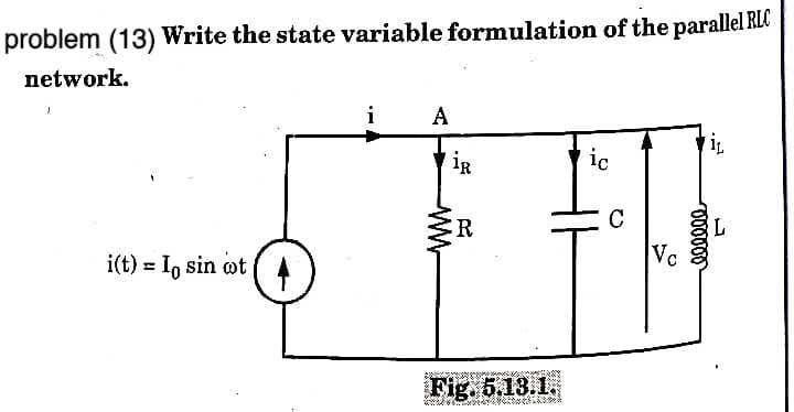 problem (13) Write the state variable formulation of the parallel RLC
network.
i
A
iR
ic
C
R
Vc
i(t) = In sin wt
Fig. 5.13.1.
w-
