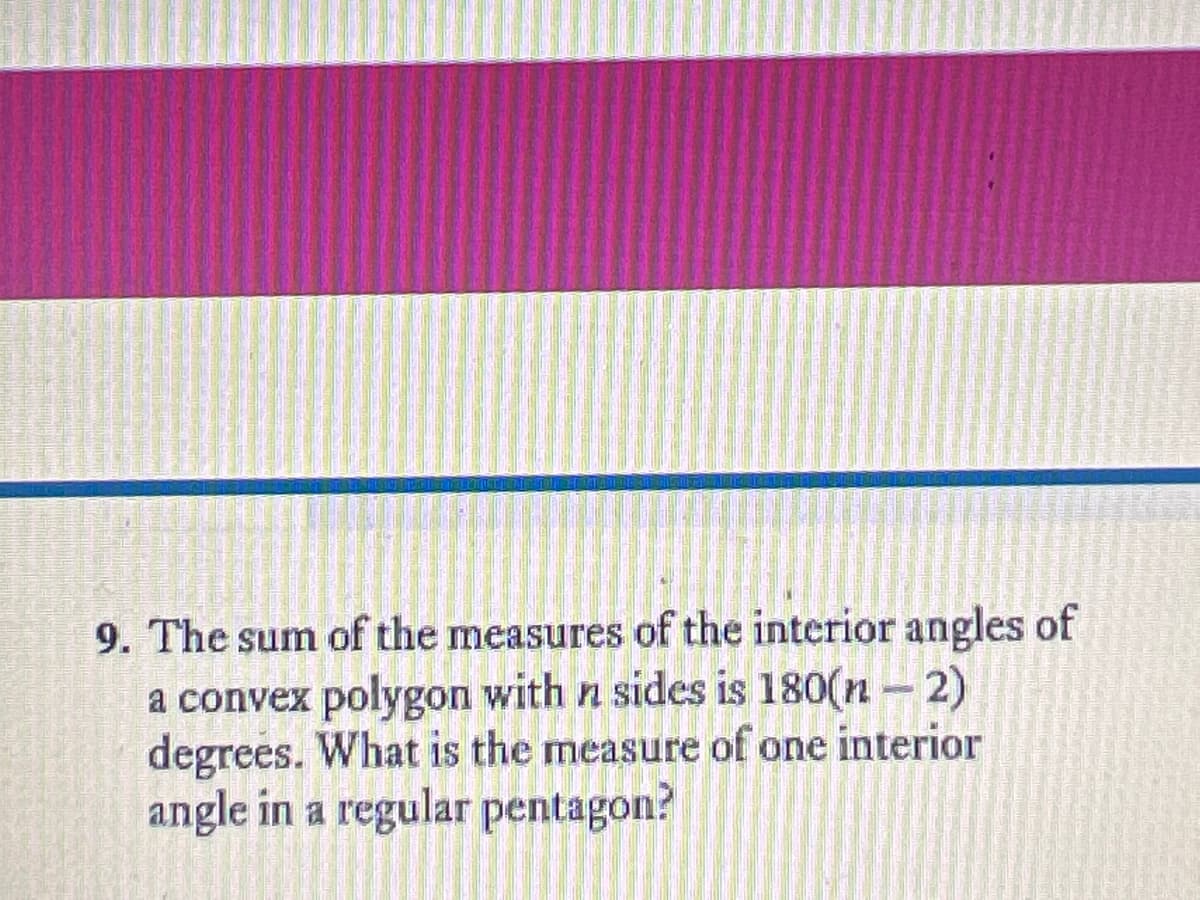 9. The sum of the measures of the interior angles of
a convex polygon with n sides is 180(n - 2)
degrees. What is the measure of one interior
angle in a regular pentagon?
