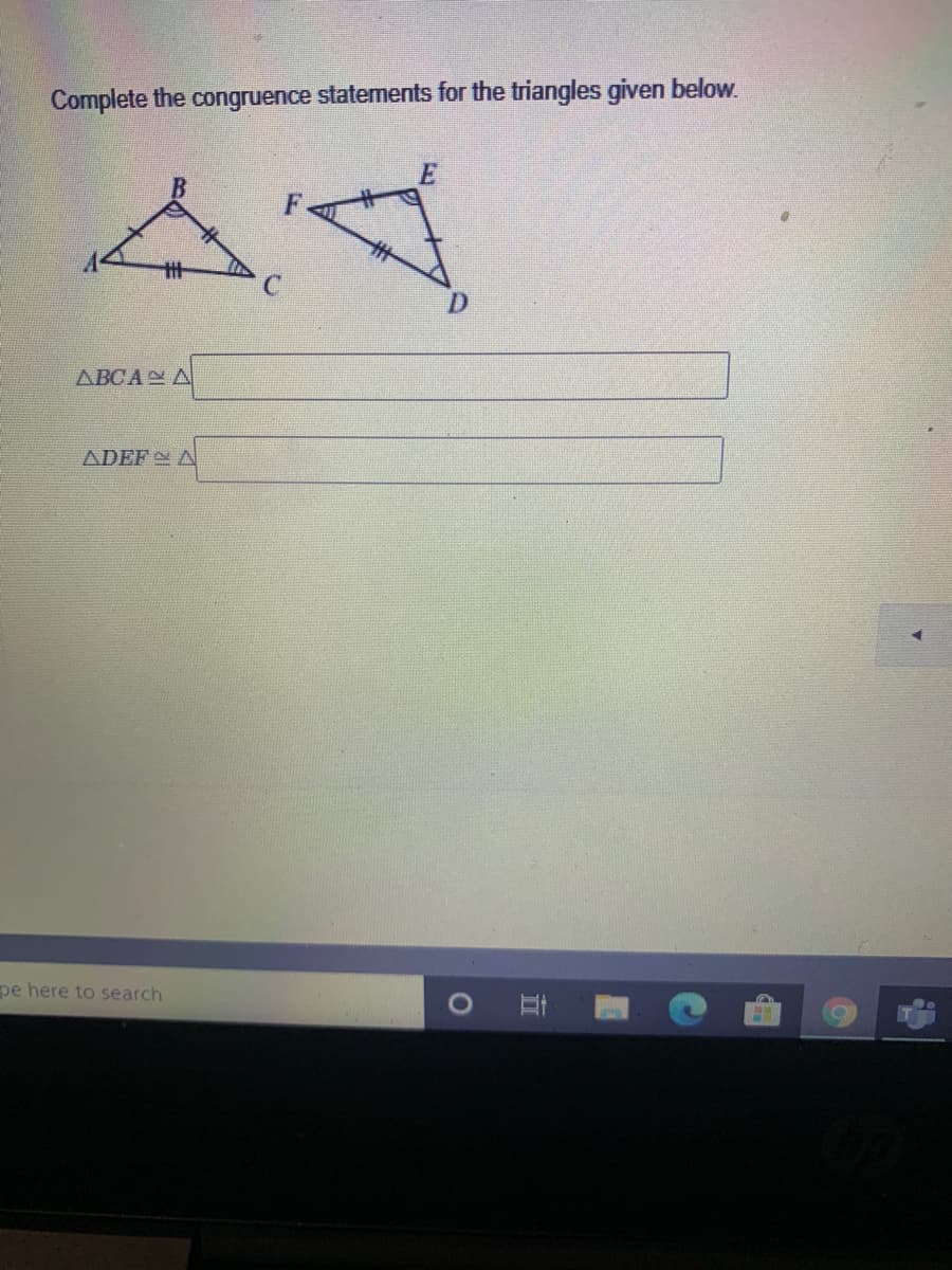 Complete the congruence statements for the triangles given below.
E
ДВСА Д
ADEF A
pe here to search
1O
