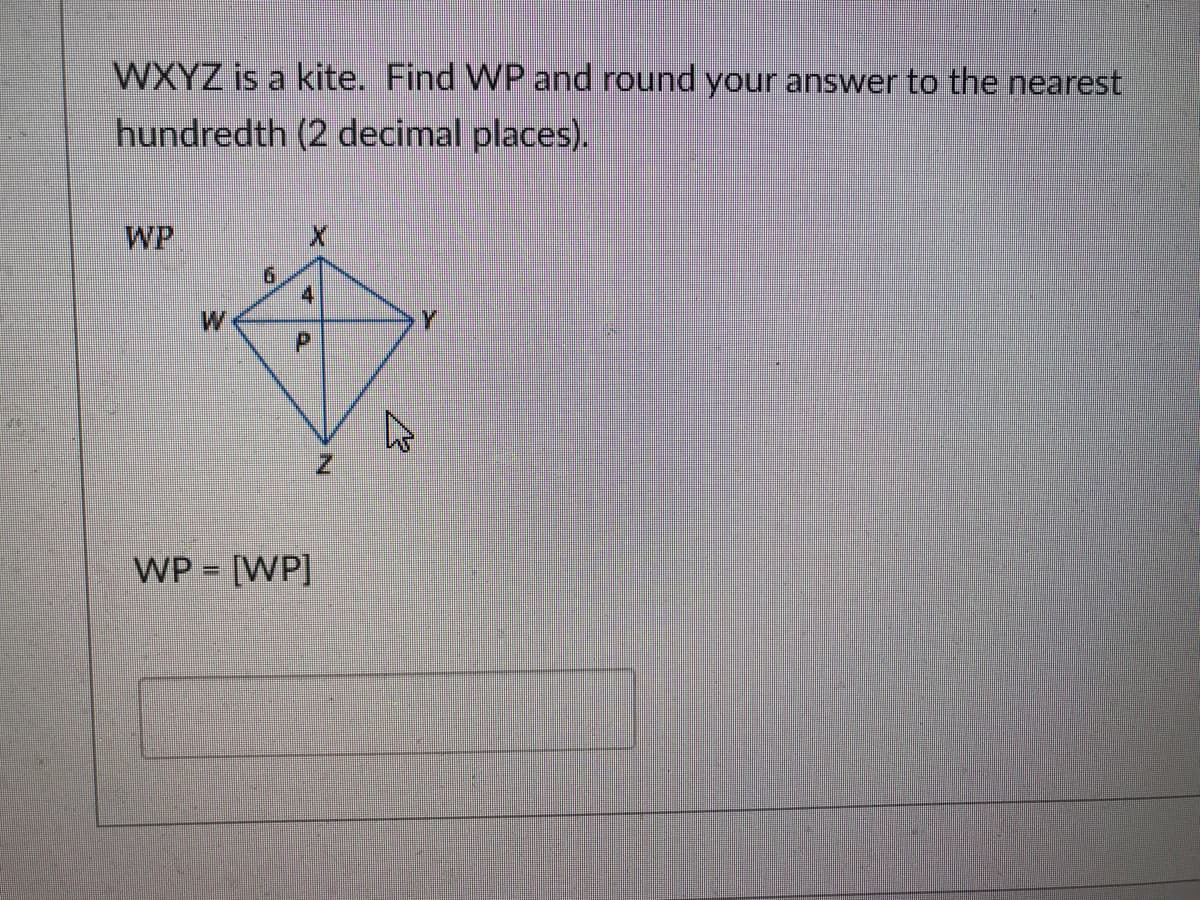 WXYZ is a kite. Find WP and round your answer to the nearest
hundredth (2 decimal places).
WP
Y
WP = [WP]
