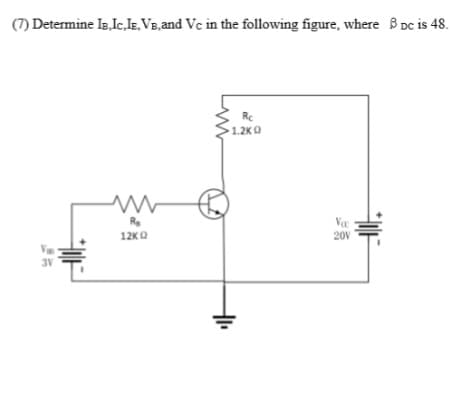 (7) Determine IB, IC,IE, VB, and Vc in the following figure, where B DC is 48.
3V
N
Re
12KQ
Rc
1.2K Q
Vac
20V