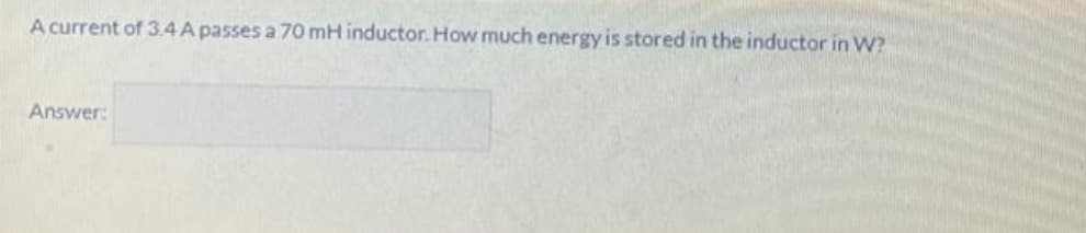 A current of 3.4 A passes a 70 mH inductor. How much energy is stored in the inductor in W?
Answer: