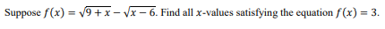 Suppose f(x) = v9 +x- Vx – 6. Find all x-values satisfying the equation f(x) = 3.
%3D
%3D
