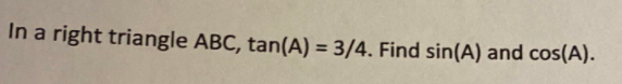 In a right triangle ABC, tan(A) = 3/4. Find sin(A) and cos(A).
%3D
