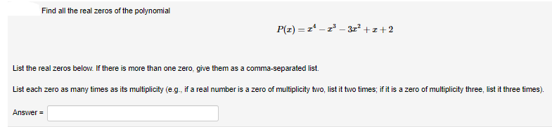 Find all the real zeros of the polynomial
P(z) = r – 2 – 3r² + z +2
List the real zeros below. If there is more than one zero, give them as a comma-separated list.
List each zero as many times as its multiplicity (e.g., if a real number is a zero of multiplicity two, list it two times; if it is a zero of multiplicity three, list it three times).
Answer =
