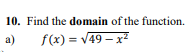 10. Find the domain of the function.
a)
f(x) = V49 – x2
