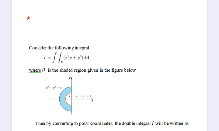 *
Consider the following integral
1= L| *y+ v*)dA
where D is the shaded region given in the figure below
Then by converting to polar coordinates, the double integral I will be written as
