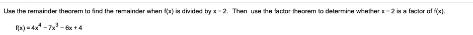 Use the remainder theorem to find the remainder when f(x) is divided by x- 2. Then use the factor theorem to determine whether x- 2 is a factor of f(x).
f(x) 3 4x* - 7x3- 6х +4
