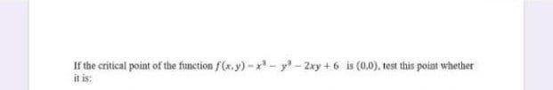 If the critical point of the function f(x. y) - x - y - 2xy + 6 is (0.0). test this point whether
it is:
