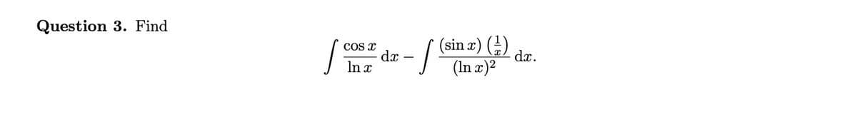 Question 3. Find
(sin z) (금),
dx –
In x
dx.
