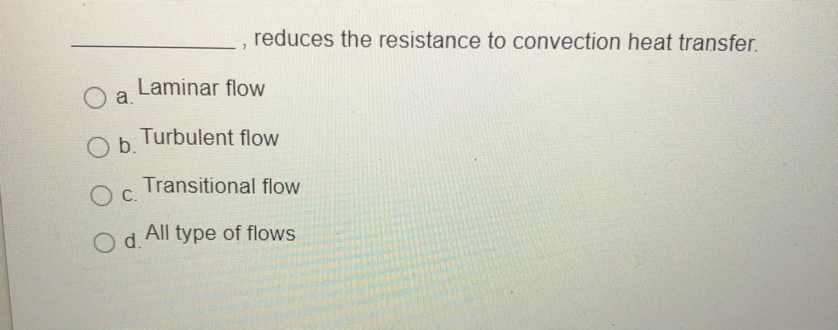 reduces the resistance to convection heat transfer.
Laminar flow
a.
Turbulent flow
Ob.
Transitional flow
Oc.
Od.
All type of flows
